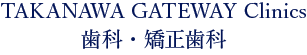 TAKANAWA GATEWAY Clinics 歯科・矯正歯科