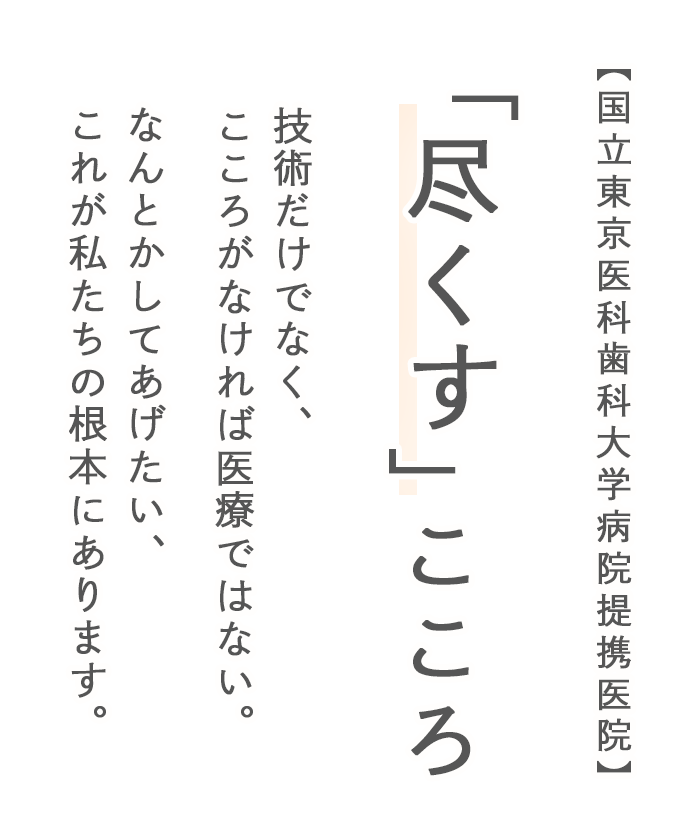 【国立東京医科歯科大学病院提携医院】 「尽くす」こころ　技術だけでなく、こころがなければ医療ではない。 なんとかしてあげたい、これが私たちの根本にあります。